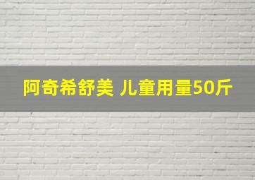 阿奇希舒美 儿童用量50斤